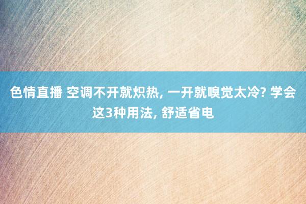 色情直播 空调不开就炽热, 一开就嗅觉太冷? 学会这3种用法, 舒适省电