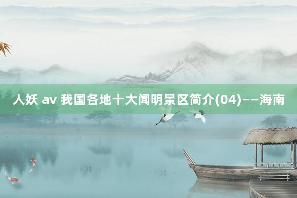 人妖 av 我国各地十大闻明景区简介(04)——海南