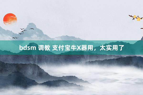 bdsm 调教 支付宝牛X器用，太实用了