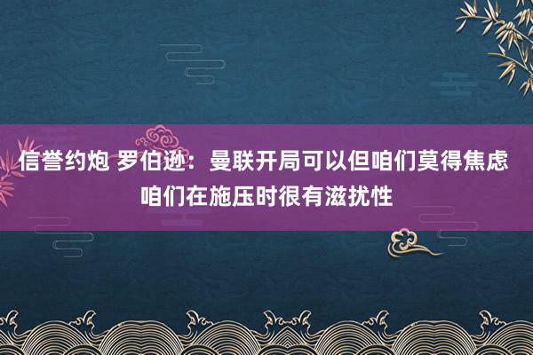 信誉约炮 罗伯逊：曼联开局可以但咱们莫得焦虑 咱们在施压时很有滋扰性