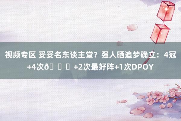 视频专区 妥妥名东谈主堂？强人晒追梦确立：4冠+4次🌟+2次最好阵+1次DPOY