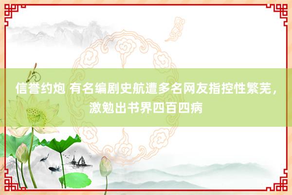 信誉约炮 有名编剧史航遭多名网友指控性繁芜，激勉出书界四百四病