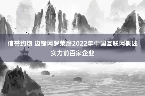 信誉约炮 边锋网罗荣膺2022年中国互联网概述实力前百家企业