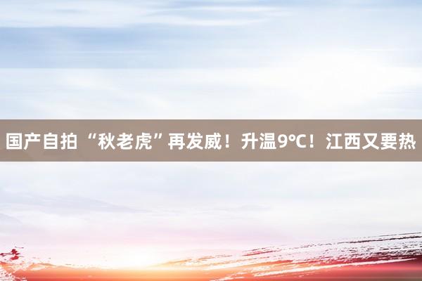 国产自拍 “秋老虎”再发威！升温9℃！江西又要热