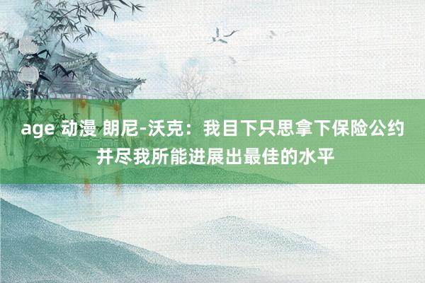 age 动漫 朗尼-沃克：我目下只思拿下保险公约 并尽我所能进展出最佳的水平