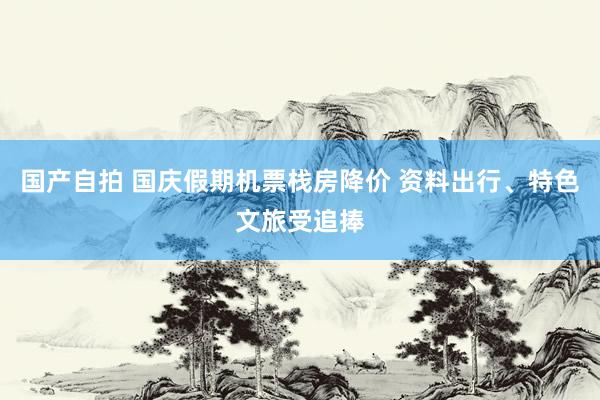 国产自拍 国庆假期机票栈房降价 资料出行、特色文旅受追捧