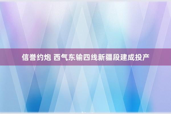 信誉约炮 西气东输四线新疆段建成投产