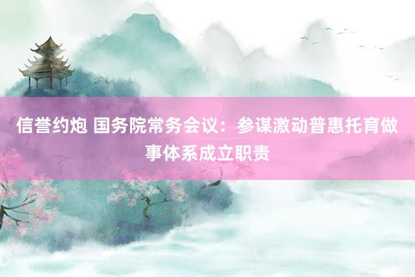 信誉约炮 国务院常务会议：参谋激动普惠托育做事体系成立职责