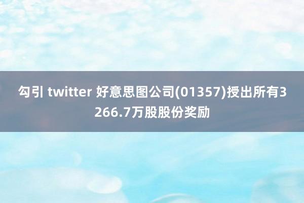 勾引 twitter 好意思图公司(01357)授出所有3266.7万股股份奖励