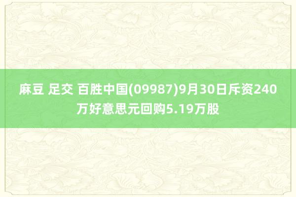 麻豆 足交 百胜中国(09987)9月30日斥资240万好意思元回购5.19万股