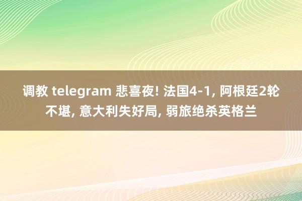 调教 telegram 悲喜夜! 法国4-1， 阿根廷2轮不堪， 意大利失好局， 弱旅绝杀英格兰