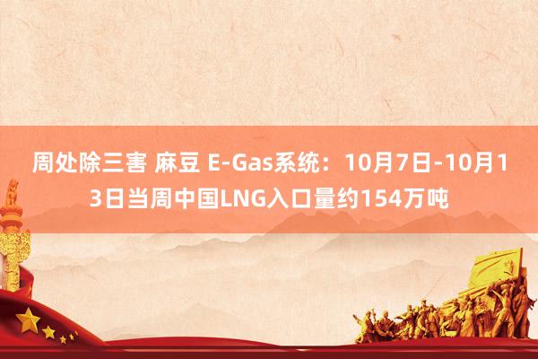 周处除三害 麻豆 E-Gas系统：10月7日-10月13日当周中国LNG入口量约154万吨