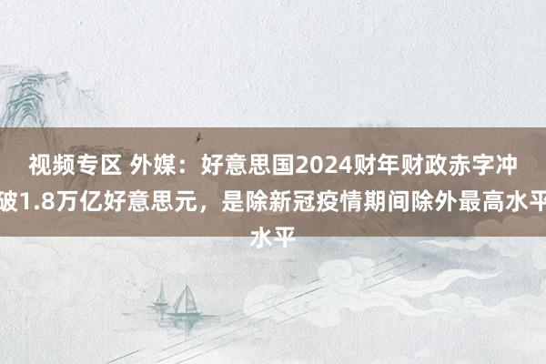 视频专区 外媒：好意思国2024财年财政赤字冲破1.8万亿好意思元，是除新冠疫情期间除外最高水平