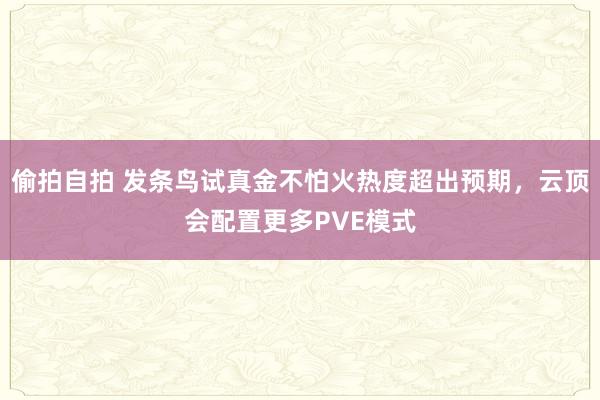 偷拍自拍 发条鸟试真金不怕火热度超出预期，云顶会配置更多PVE模式