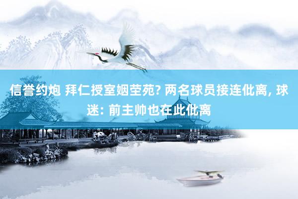 信誉约炮 拜仁授室姻茔苑? 两名球员接连仳离， 球迷: 前主帅也在此仳离