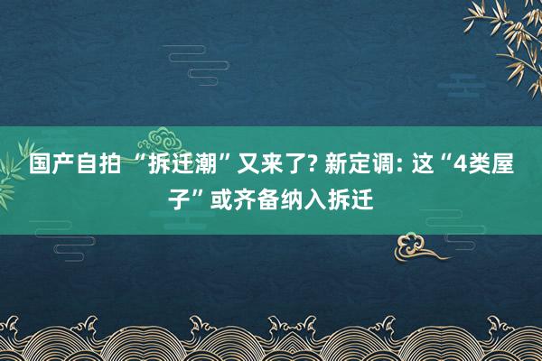 国产自拍 “拆迁潮”又来了? 新定调: 这“4类屋子”或齐备纳入拆迁