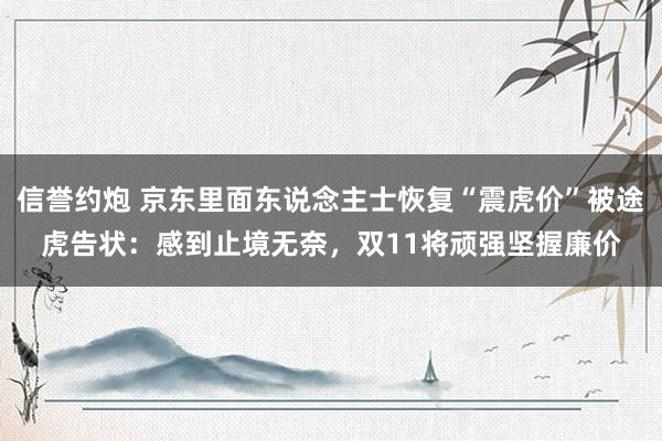 信誉约炮 京东里面东说念主士恢复“震虎价”被途虎告状：感到止境无奈，双11将顽强坚握廉价