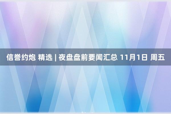 信誉约炮 精选 | 夜盘盘前要闻汇总 11月1日 周五