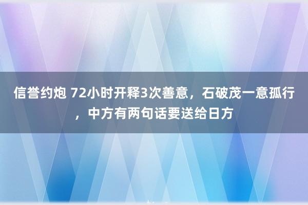 信誉约炮 72小时开释3次善意，石破茂一意孤行，中方有两句话要送给日方