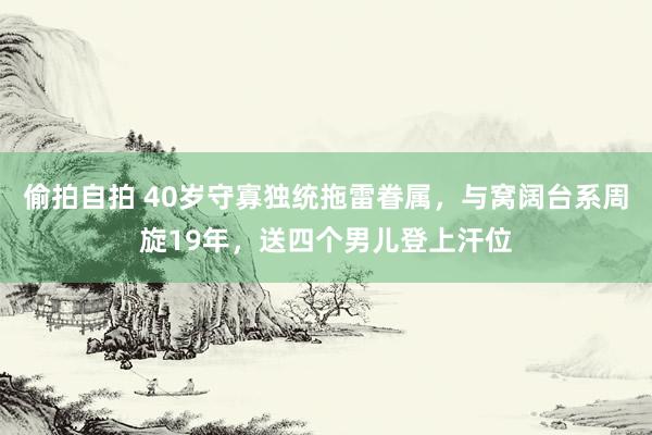 偷拍自拍 40岁守寡独统拖雷眷属，与窝阔台系周旋19年，送四个男儿登上汗位