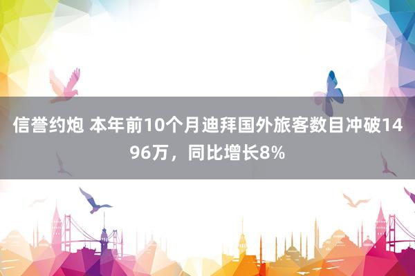 信誉约炮 本年前10个月迪拜国外旅客数目冲破1496万，同比增长8%