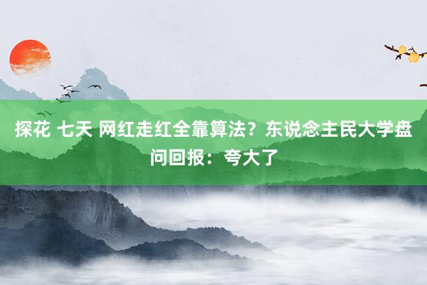 探花 七天 网红走红全靠算法？东说念主民大学盘问回报：夸大了