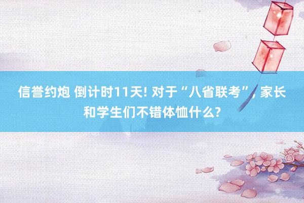 信誉约炮 倒计时11天! 对于“八省联考”， 家长和学生们不错体恤什么?