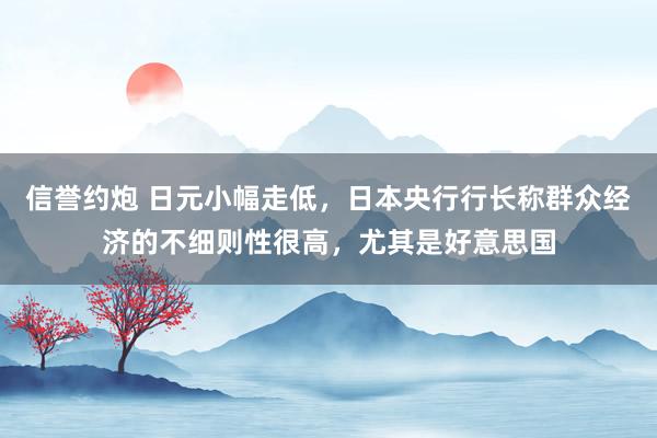 信誉约炮 日元小幅走低，日本央行行长称群众经济的不细则性很高，尤其是好意思国