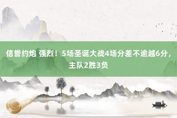 信誉约炮 强烈！5场圣诞大战4场分差不逾越6分，主队2胜3负