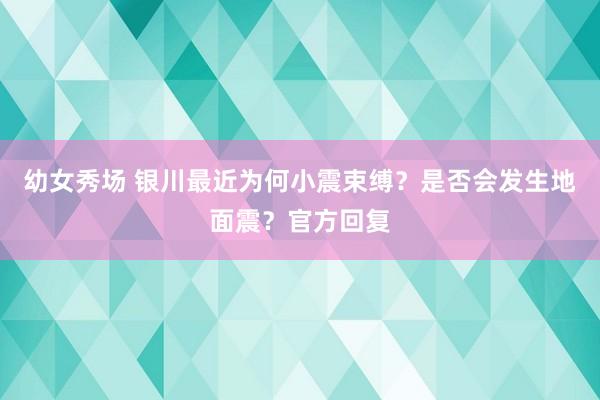 幼女秀场 银川最近为何小震束缚？是否会发生地面震？官方回复