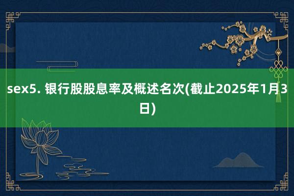 sex5. 银行股股息率及概述名次(截止2025年1月3日)