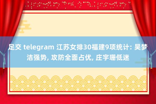 足交 telegram 江苏女排30福建9项统计: 吴梦洁强势， 攻防全面占优， 庄宇珊低迷