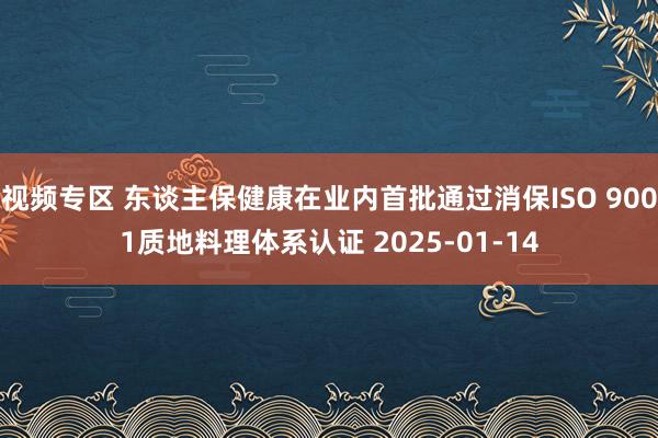 视频专区 东谈主保健康在业内首批通过消保ISO 9001质地料理体系认证 2025-01-14