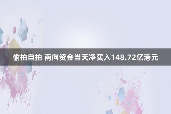 偷拍自拍 南向资金当天净买入148.72亿港元